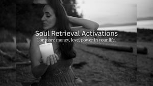 Soul Retrieval Activations-For More Money, Love, Power in Your Life