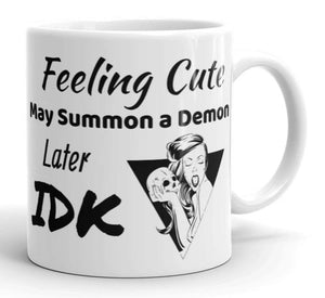 "Feeling Cute May Summon a Demon Later IDK Mug White in 11oz or 15oz